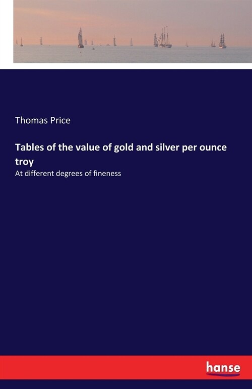 Tables of the value of gold and silver per ounce troy: At different degrees of fineness (Paperback)