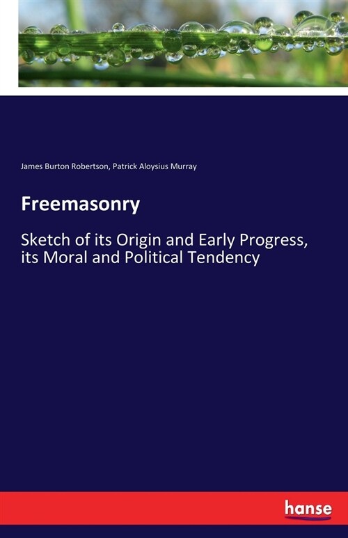 Freemasonry: Sketch of its Origin and Early Progress, its Moral and Political Tendency (Paperback)