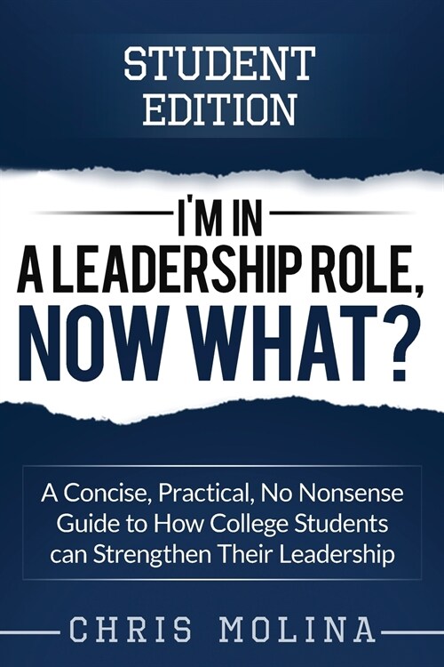 Im in a Leadership Role, Now What?: A Concise, Practical, No Nonsense Guide to How College Students Can Strengthen Their Leadership (Paperback)