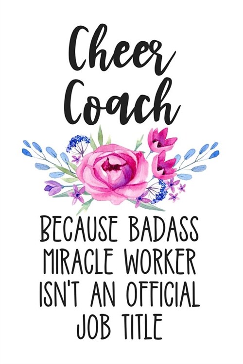 Cheer Coach Because Badass Miracle Worker Isnt an Official Job Title: White Floral Lined Journal Notebook for Cheer Coaches, Cheerleading Captains, T (Paperback)