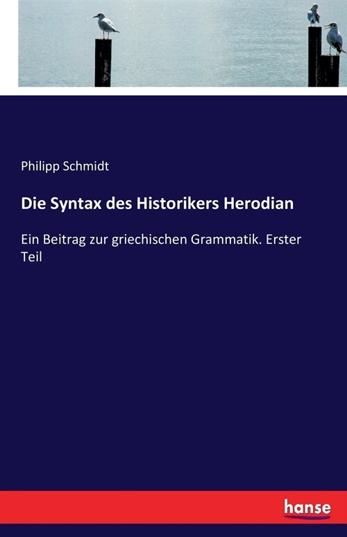 Die Syntax des Historikers Herodian: Ein Beitrag zur griechischen Grammatik. Erster Teil (Paperback)