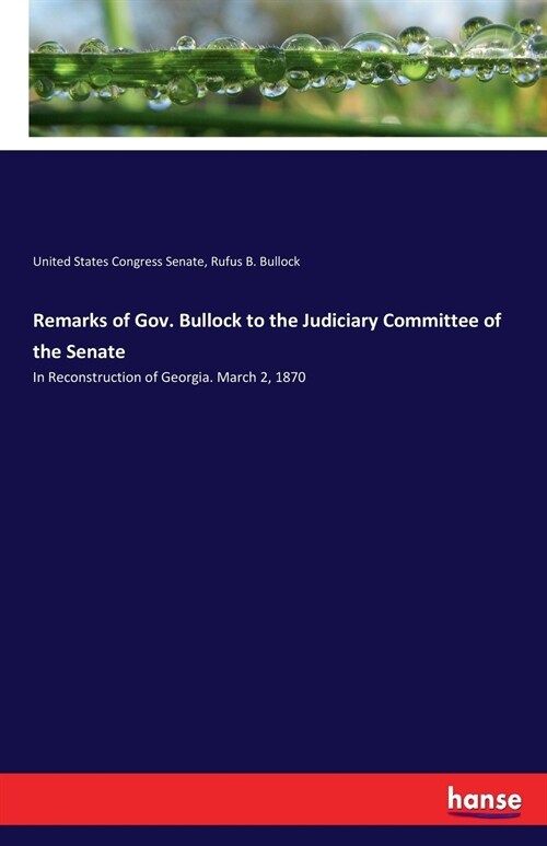 Remarks of Gov. Bullock to the Judiciary Committee of the Senate: In Reconstruction of Georgia. March 2, 1870 (Paperback)