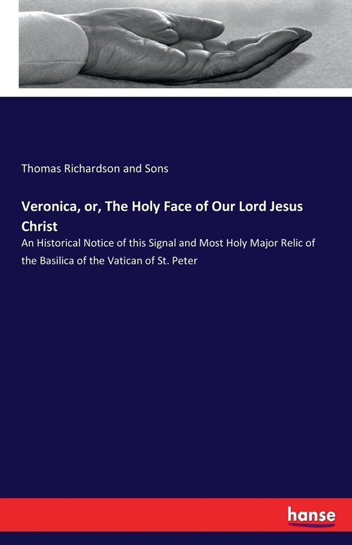 Veronica, or, The Holy Face of Our Lord Jesus Christ: An Historical Notice of this Signal and Most Holy Major Relic of the Basilica of the Vatican of (Paperback)