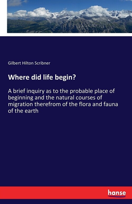 Where did life begin?: A brief inquiry as to the probable place of beginning and the natural courses of migration therefrom of the flora and (Paperback)