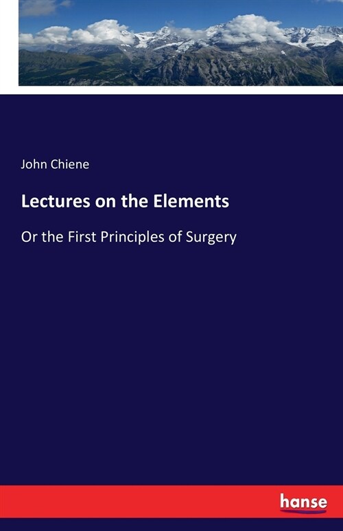 Lectures on the Elements: Or the First Principles of Surgery (Paperback)