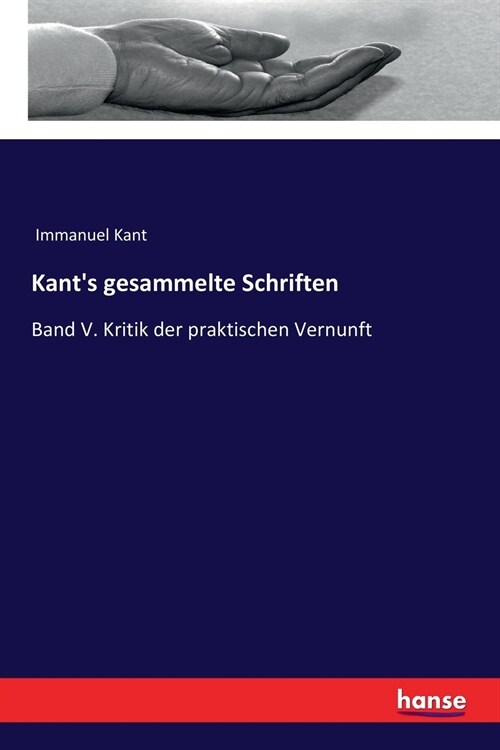 Kants gesammelte Schriften: Band V. Kritik der praktischen Vernunft (Paperback)