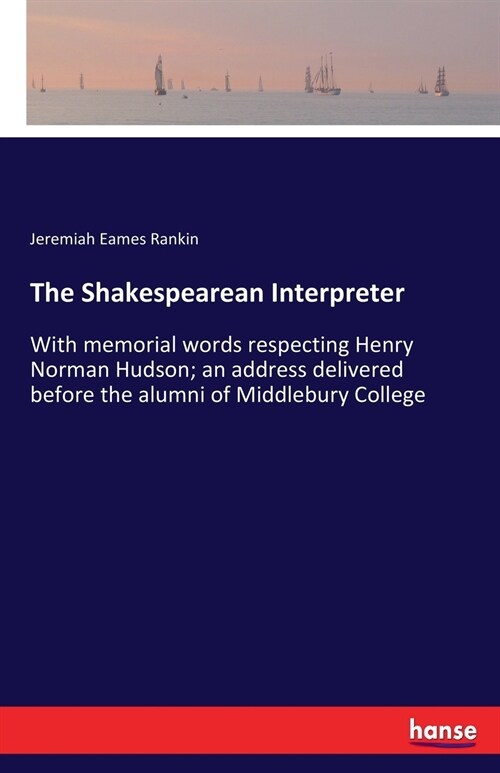 The Shakespearean Interpreter: With memorial words respecting Henry Norman Hudson; an address delivered before the alumni of Middlebury College (Paperback)