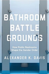 Bathroom Battlegrounds: How Public Restrooms Shape the Gender Order (Paperback)