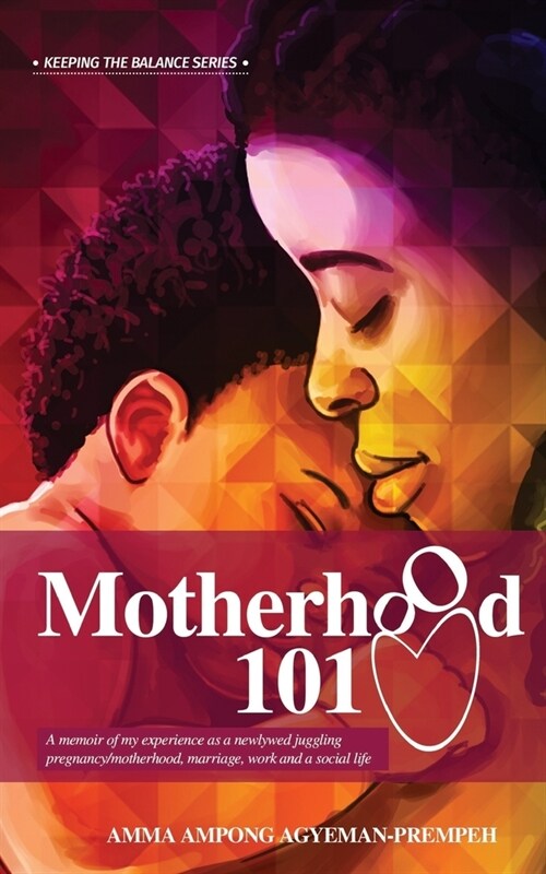 Motherhood 101: A Memoir of My Experience as a Newlywed Juggling Pregnancy/Motherhood, Marriage, Work and a Social Life (Paperback)