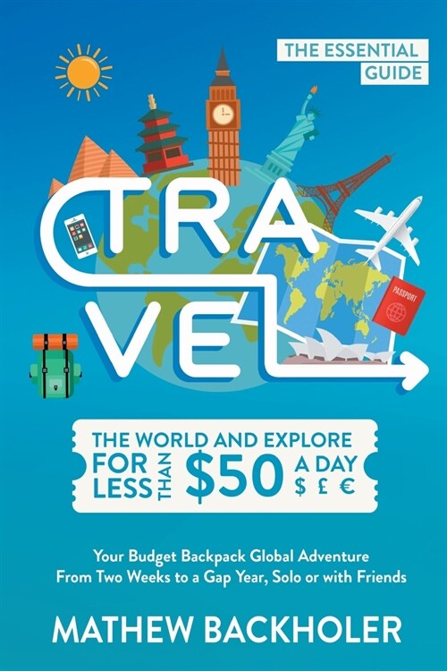 Travel the World and Explore for Less Than $50 a Day, the Essential Guide: Your Budget Backpack Global Adventure, from Two Weeks to a Gap Year, Solo o (Paperback)