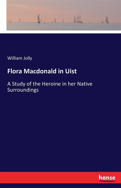 Flora Macdonald in Uist: A Study of the Heroine in her Native Surroundings (Paperback)