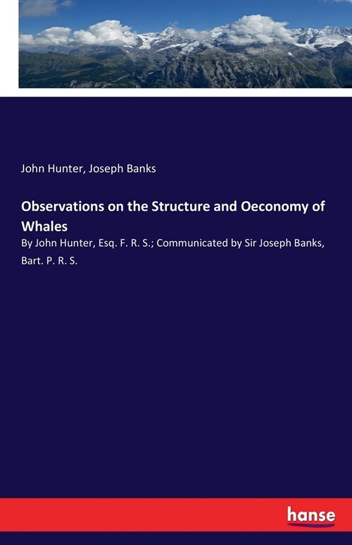 Observations on the Structure and Oeconomy of Whales: By John Hunter, Esq. F. R. S.; Communicated by Sir Joseph Banks, Bart. P. R. S. (Paperback)