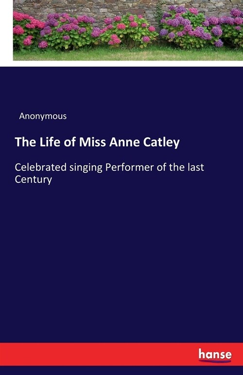 The Life of Miss Anne Catley: Celebrated singing Performer of the last Century (Paperback)