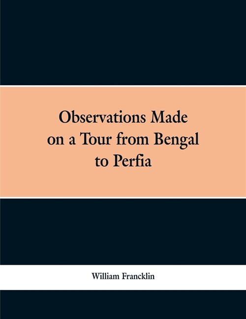 Observations Made on a Tour from Bengal to Persia, in the Years 1786-7: With a Short Account of the Remains of the Celebrated Palace of Persepolis; An (Paperback)