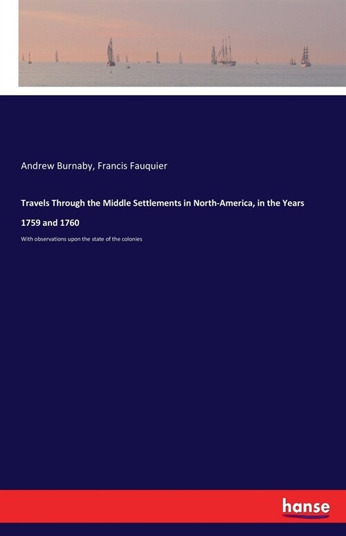 Travels Through the Middle Settlements in North-America, in the Years 1759 and 1760: With observations upon the state of the colonies (Paperback)