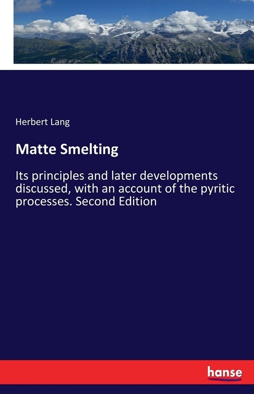 Matte Smelting: Its principles and later developments discussed, with an account of the pyritic processes. Second Edition (Paperback)