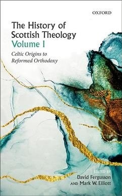 The History of Scottish Theology, Volume I : Celtic Origins to Reformed Orthodoxy (Hardcover)