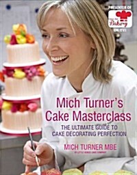 Mich Turners Cake Masterclass : The Ultimate Guide to Cake Decorating Perfection (Hardcover)