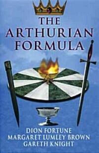The Arthurian Formula : Legends of Merlin, the Round Table, the Grail, Faery, Queen Venus and Atlantis Through the Mediumship of Dion Fortune and Marg (Paperback)