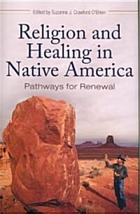 Religion and Healing in Native America: Pathways for Renewal (Hardcover)