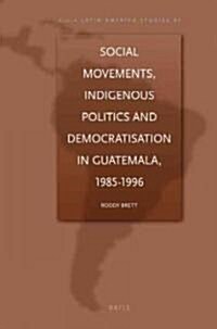 Social Movements, Indigenous Politics and Democratisation in Guatemala, 1985-1996 (Hardcover)