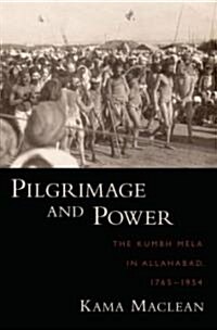 Pilgrimage and Power: The Kumbh Mela in Allahabad, 1765-1954 (Hardcover)