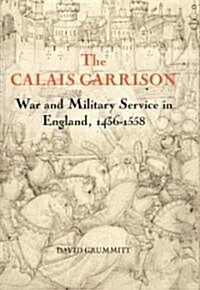 The Calais Garrison : War and Military Service in England, 1436-1558 (Hardcover)