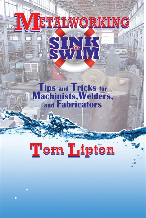 Metalworking Sink or Swim: Tips and Tricks for Machinists, Welders, and Fabricators (Hardcover)