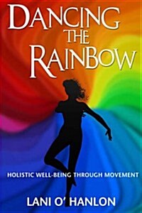 Dancing the Rainbow: Holistic Well-Being Through Movement (Paperback)