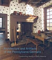 Architecture and Artifacts of the Pennsylvania Germans: Constructing Identity in Early America (Hardcover)