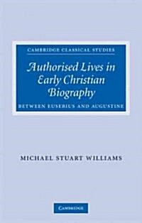 Authorised Lives in Early Christian Biography : Between Eusebius and Augustine (Hardcover)