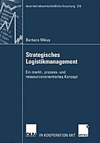 Strategisches Logistikmanagement: Ein Markt-, Prozess- Und Ressourcenorientiertes Konzept (Paperback, 2003)