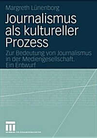 Journalismus ALS Kultureller Prozess: Zur Bedeutung Von Journalismus in Der Mediengesellschaft. Ein Entwurf (Paperback, 2005)