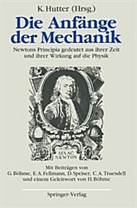 Die Anf?ge Der Mechanik: Newtons Principia Gedeutet Aus Ihrer Zeit Und Ihrer Wirkung Auf Die Physik (Paperback)