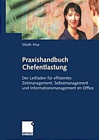Praxishandbuch Chefentlastung: Der Leitfaden Fur Effizientes Zeitmanagement, Selbstmanagement Und Informationsmanagement Im Office (Paperback, 2005)