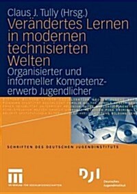 Ver?dertes Lernen in Modernen Technisierten Welten: Organisierter Und Informeller Kompetenzerwerb Jugendlicher (Paperback, 2004)