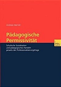 P?agogische Permissivit?: Schulische Sozialisation Und P?agogisches Handeln Jenseits Der Professionalisierungsfrage (Paperback, 2003)