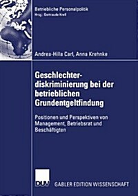 Geschlechterdiskriminierung Bei Der Betrieblichen Grundentgeltfindung: Positionen Und Perspektiven Von Management, Betriebsrat Und Besch?tigten (Paperback, 2004)