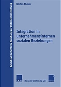 Integration in Unternehmensinternen Sozialen Beziehungen: Theoretischer Ansatz, Operationalisierung Und Bewertung Der Umsetzung Durch Moderne Organisa (Paperback, 2003)