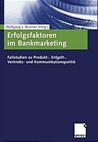 Erfolgsfaktoren Im Bankmarketing: Fallstudien Zu Produkt-, Entgelt-, Vertriebs- Und Kommunikationspolitik (Paperback, 2004)