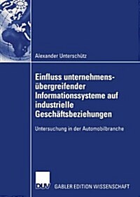 Einfluss Unternehmens?ergreifender Informationssysteme Auf Industrielle Gesch?tsbeziehungen: Untersuchung in Der Automobilbranche (Paperback, 2004)