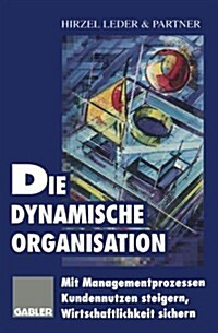 Die Dynamische Organisation: Mit Managementprozessen Kundennutzen Steigern, Wirtschaftlichkeit Sichern (Paperback, Softcover Repri)