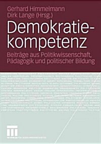 Demokratiekompetenz: Beitr?e Aus Politikwissenschaft, P?agogik Und Politischer Bildung (Paperback, 2005)