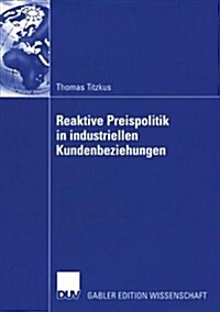 Reaktive Preispolitik in Industriellen Kundenbeziehungen: Eine Prozessorientierte Entscheidungshilfe Zur Preisfindung Auf Der Grundlage Subjektiver Ex (Paperback, 2005)