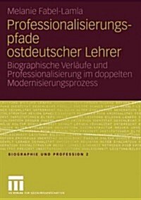 Professionalisierungspfade Ostdeutscher Lehrer: Biographische Verl?fe Und Professionalisierung Im Doppelten Modernisierungsprozess (Paperback, 2004)