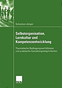 Selbstorganisation, Lernkultur Und Kompetenzentwicklung: Theoretische Bedingungsverh?tnisse Und Praktische Gestaltungsm?lichkeiten (Paperback, 2004)