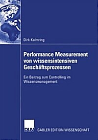 Performance Measurement Von Wissensintensiven Gesch?tsprozessen: Ein Beitrag Zum Controlling Im Wissensmanagement (Paperback, 2004)