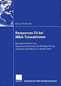 Ressourcen-Fit Bei M&A-Transaktionen: Konzeptionalisierung, Operationalisierung Und Erfolgswirkung Auf Basis Des Resource-Based View (Paperback, 2005)