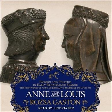 Anne and Louis: Passion and Politics in Early Renaissance France, Part II of the Anne of Brittany Series (Audio CD)