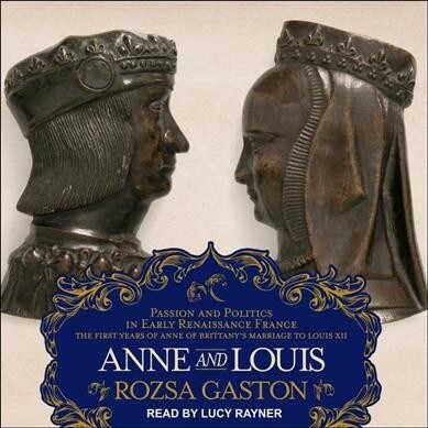 Anne and Louis: Passion and Politics in Early Renaissance France, Part II of the Anne of Brittany Series (MP3 CD)